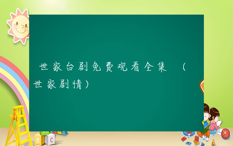 世家台剧免费观看全集 (世家剧情)